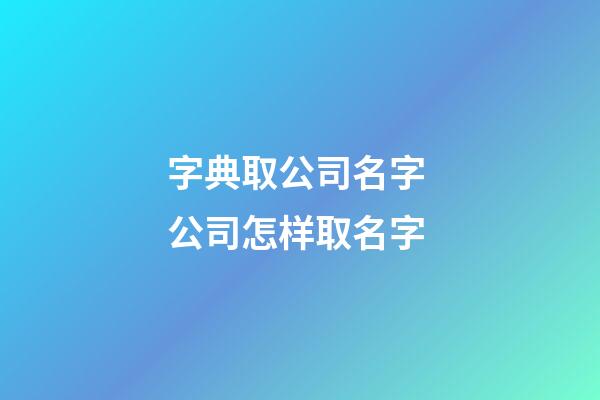 字典取公司名字 公司怎样取名字